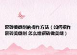 瓷磚美縫劑的操作方法（如何招作瓷磚美縫劑 怎么給瓷磚做美縫）