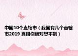 中國10個直轄市（我國有幾個直轄市2019 真相你絕對想不到）