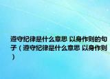 遵守紀(jì)律是什么意思 以身作則的句子（遵守紀(jì)律是什么意思 以身作則）
