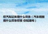 焊汽車缸體用什么焊條（汽車鋼圈用什么焊條焊接 你知道嗎）