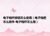 電子檔桿按鈕怎么使用（電子檔把怎么操作 電子檔桿怎么用）