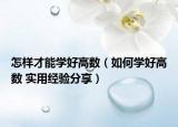 怎樣才能學好高數(shù)（如何學好高數(shù) 實用經(jīng)驗分享）