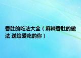 香肚的吃法大全（麻辣香肚的做法 送給愛吃的你）