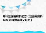 鄭州燴面碗底料配方（燴面碗底料配方 這樣做美味又好吃）