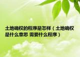 土地確權(quán)的程序是怎樣（土地確權(quán)是什么意思 需要什么程序）