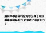 麻辣串串香底料配方怎么做（麻辣串串香調(diào)料配方 為你送上最新配方）