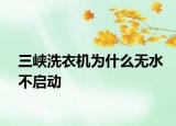 三峽洗衣機為什么無水不啟動