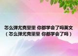 怎么彈尤克里里 你都學(xué)會(huì)了嗎英文（怎么彈尤克里里 你都學(xué)會(huì)了嗎）