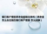 銀行賬戶里的養(yǎng)老金能取出來嗎（養(yǎng)老金怎么會出現(xiàn)在銀行賬戶里面 怎么回事）
