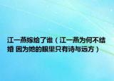 江一燕嫁給了誰（江一燕為何不結(jié)婚 因為她的眼里只有詩與遠方）