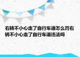 右轉(zhuǎn)不小心走了自行車道怎么罰右轉(zhuǎn)不小心走了自行車道違法嗎