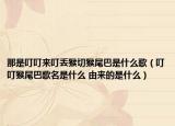 那是叮叮來叮丟猴切猴尾巴是什么歌（叮叮猴尾巴歌名是什么 由來的是什么）