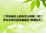 二手車撞過人的車怎么判斷（買二手車怎樣識別車被撞過 師傅指點）