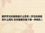 做夢(mèng)夢(mèng)見(jiàn)吃核桃是什么意思（夢(mèng)見(jiàn)吃核桃有什么預(yù)兆 快來(lái)看看你屬于哪一種預(yù)兆）