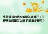 牛仔褲扣的地方被縫怎么拆開（牛仔褲金屬扣怎么縫 只要三步即可）