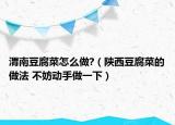 渭南豆腐菜怎么做?（陜西豆腐菜的做法 不妨動手做一下）