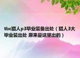 tbc獵人p3畢業(yè)裝備出處（獵人3大畢業(yè)裝出處 原來(lái)是這里出的）