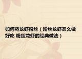 如何蒸龍蝦粉絲（粉絲龍蝦怎么做好吃 粉絲龍蝦的經(jīng)典做法）