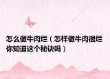 怎么做牛肉爛（怎樣做牛肉很爛 你知道這個秘訣嗎）