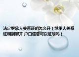 法定繼承人關(guān)系證明怎么開（繼承人關(guān)系證明到哪開 戶口信息可以證明嗎）
