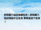 欲錢看八仙過海猜生肖（欲錢看八仙過海是什么生肖 原來是這個生肖）