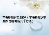羊毛衫縮水怎么辦?（羊毛衫縮水怎么辦 為你介紹幾個方法）