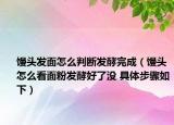 饅頭發(fā)面怎么判斷發(fā)酵完成（饅頭怎么看面粉發(fā)酵好了沒 具體步驟如下）