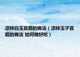 涼拌白玉豆腐的做法（涼拌玉子豆腐的做法 如何做好吃）