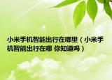 小米手機(jī)智能出行在哪里（小米手機(jī)智能出行在哪 你知道嗎）