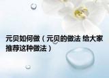 元貝如何做（元貝的做法 給大家推薦這種做法）