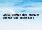 山楂糕不加糖做不成嗎（無(wú)糖山楂糕的做法 無(wú)糖山楂糕怎么做）