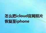 怎么把icloud官網(wǎng)照片恢復至iphone