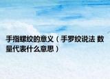 手指螺紋的意義（手羅紋說(shuō)法 數(shù)量代表什么意思）