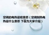 空調(diào)的電熱是啥意思（空調(diào)制熱電熱是什么意思 下面為大家介紹）