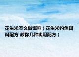 花生米怎么做餌料（花生米釣魚餌料配方 教你幾種實用配方）