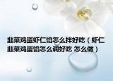 韭菜雞蛋蝦仁餡怎么拌好吃（蝦仁韭菜雞蛋餡怎么調(diào)好吃 怎么做）