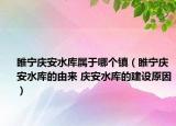 睢寧慶安水庫(kù)屬于哪個(gè)鎮(zhèn)（睢寧慶安水庫(kù)的由來(lái) 慶安水庫(kù)的建設(shè)原因）