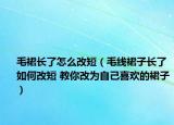 毛裙長(zhǎng)了怎么改短（毛線裙子長(zhǎng)了如何改短 教你改為自己喜歡的裙子）