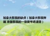 加拿大移民的缺點（加拿大移民弊端 準(zhǔn)備移民的一定要考慮清楚）