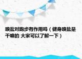 嗅鹽對跑步有作用嗎（健身嗅鹽是干嘛的 大家可以了解一下）