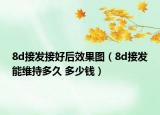 8d接發(fā)接好后效果圖（8d接發(fā)能維持多久 多少錢）