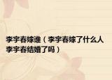 李宇春嫁誰（李宇春嫁了什么人 李宇春結(jié)婚了嗎）