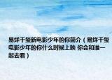 易烊千璽新電影少年的你簡介（易烊千璽電影少年的你什么時候上映 你會和誰一起去看）