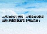 三毛 流浪記 媽媽（三毛流浪記媽媽結(jié)局 原來(lái)因此三毛才開始流浪）