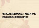 都是天使惹的禍片尾（都是天使惹的禍大結(jié)局 送給喜歡的你）