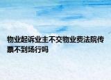 物業(yè)起訴業(yè)主不交物業(yè)費法院傳票不到場行嗎