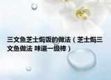 三文魚芝士焗飯的做法（芝士焗三文魚做法 味道一級(jí)棒）