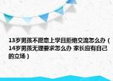 13歲男孩不愿意上學(xué)且拒絕交流怎么辦（14歲男孩無理要求怎么辦 家長應(yīng)有自己的立場）