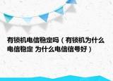 有鎖機電信穩(wěn)定嗎（有鎖機為什么電信穩(wěn)定 為什么電信信號好）