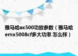 雅馬哈ax500功放參數(shù)（雅馬哈emx5008cf多大功率 怎么樣）